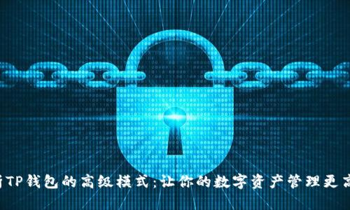 全面解析TP钱包的高级模式：让你的数字资产管理更高效、安全