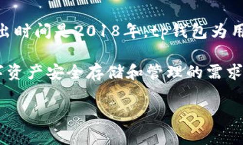 tp钱包是一个多功能的数字资产管理工具，旨在为用户提供安全、便捷的加密货币管理体验。具体的推出时间是2018年。tp钱包为用户提供了一个去中心化的数字货币存储和管理平台，支持多种主流数字资产的存取、交易和转账功能。

该钱包的推出标志着一个全新阶段的开始，特别是在区块链技术日益普及的环境下，满足了用户对数字资产安全存储和管理的需求。随着市场对数字货币的需求不断增长，tp钱包也在持续迭代和，增加了更多的功能和提升了用户体验。

如果你有兴趣，可以深入了解tp钱包的特点、优势以及如何使用它。