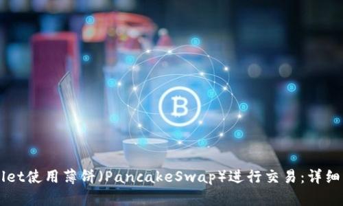 新版TPWallet使用薄饼（PancakeSwap）进行交易：详细指南与技巧