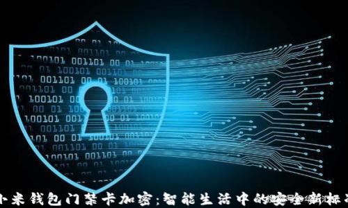 
小米钱包门禁卡加密：智能生活中的安全新标准