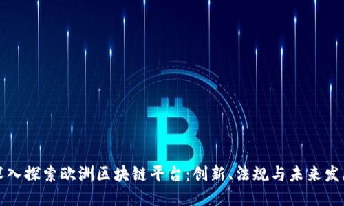 深入探索欧洲区块链平台：创新、法规与未来发展