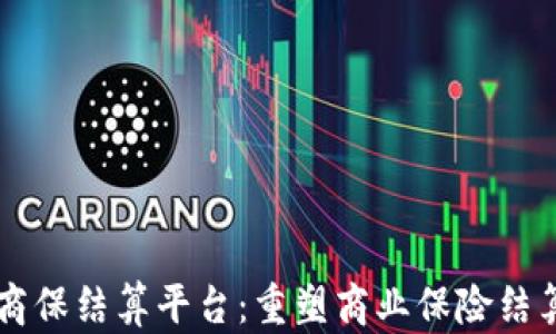 
区块链商保结算平台：重塑商业保险结算的未来