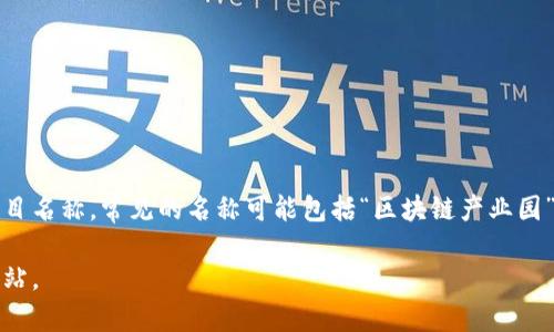 区块链园区平台的名称各有不同，不同地区或管理机构可能会使用各自的品牌或项目名称。常见的名称可能包括“区块链产业园”、“区块链创新园”、“数字经济园区”等等。具体的名称应结合所在城市或机构的特色。

如果需要详细信息或特定的园区名称，建议查询相关地方政府或产业发展的官方网站。