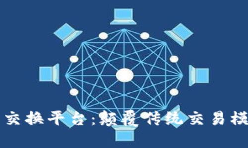 区块链共享交换平台：颠覆传统交易模式的新时代