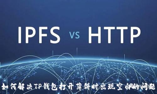   
如何解决TP钱包打开薄饼时出现空白的问题