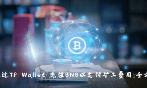  如何通过TP Wallet 充值BNB以支付矿工费用：全方位指南