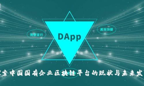 探索中国国有企业区块链平台的现状与未来发展