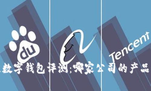 2023年最佳数字钱包评测：哪家公司的产品最值得信赖？