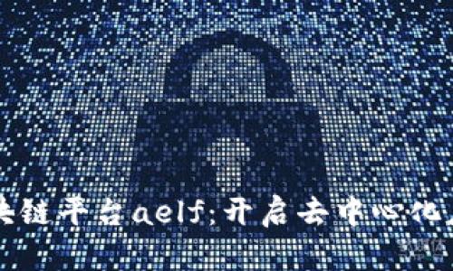 深入探讨区块链平台aelf：开启去中心化应用的新纪元