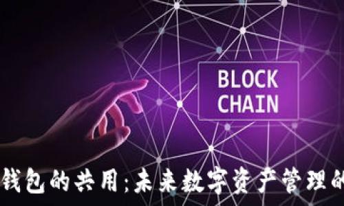   
IM与TP钱包的共用：未来数字资产管理的新趋势