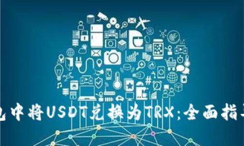 如何在TP钱包中将USDT兑换为TRX：全面指导和操作步骤