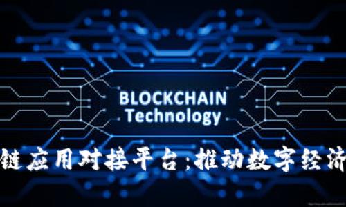 探索区块链应用对接平台：推动数字经济的新引擎