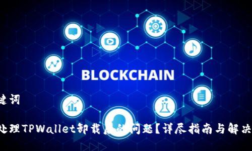 和关键词

如何处理TPWallet卸载后的问题？详尽指南与解决方案！