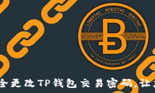   
全面解析：如何安全更改TP钱包交易密码，让您的资产更有保障