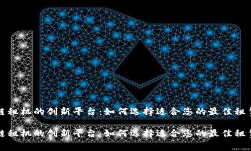 区块链租机的创新平台：如何选择适合您的最佳租赁服务

区块链租机的创新平台：如何选择适合您的最佳租赁服务