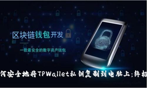 : 如何安全地将TPWallet私钥复制到电脑上：终极指南