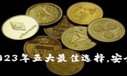 数字钱包推荐：2023年五大最佳选择，安全便捷，快速转账！
