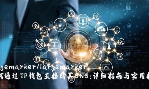 largemarker/largemarker
如何通过TP钱包直接购买BNB：详细指南与实用技巧